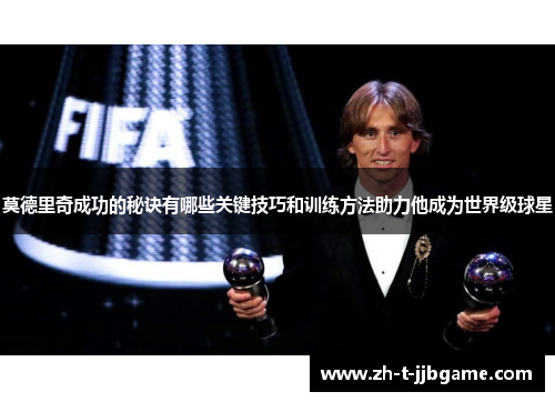 莫德里奇成功的秘诀有哪些关键技巧和训练方法助力他成为世界级球星