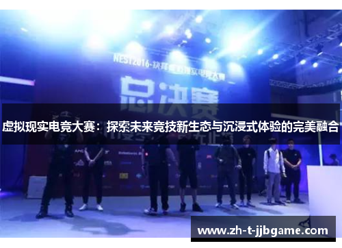 虚拟现实电竞大赛：探索未来竞技新生态与沉浸式体验的完美融合