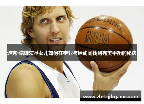 迪克·诺维茨基女儿如何在学业与运动间找到完美平衡的秘诀