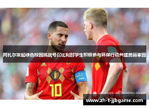 阿扎尔发起绿色校园挑战号召比利时学生积极参与环保行动共建美丽家园