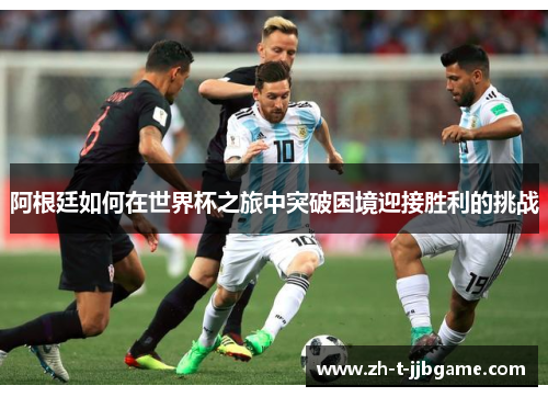 阿根廷如何在世界杯之旅中突破困境迎接胜利的挑战
