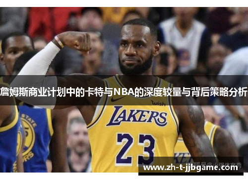 詹姆斯商业计划中的卡特与NBA的深度较量与背后策略分析
