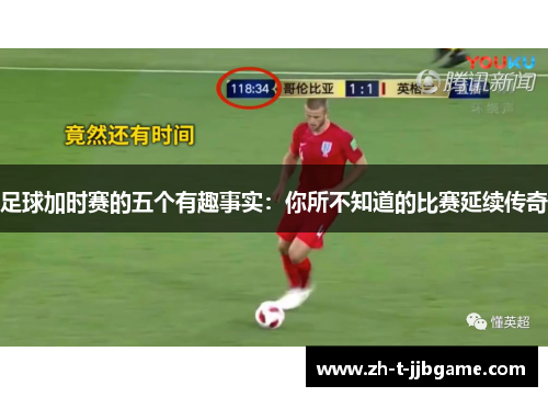 足球加时赛的五个有趣事实：你所不知道的比赛延续传奇