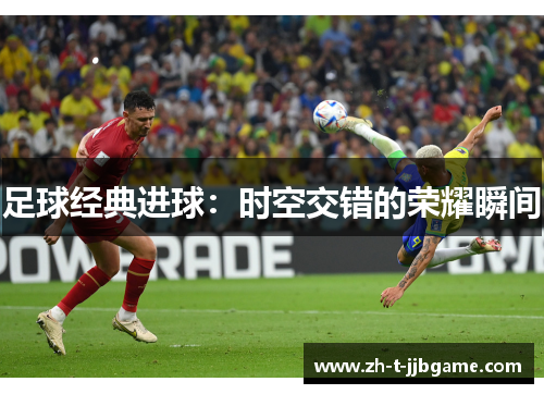 足球经典进球：时空交错的荣耀瞬间