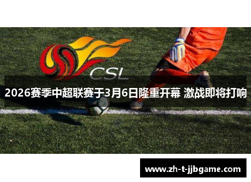 2026赛季中超联赛于3月6日隆重开幕 激战即将打响