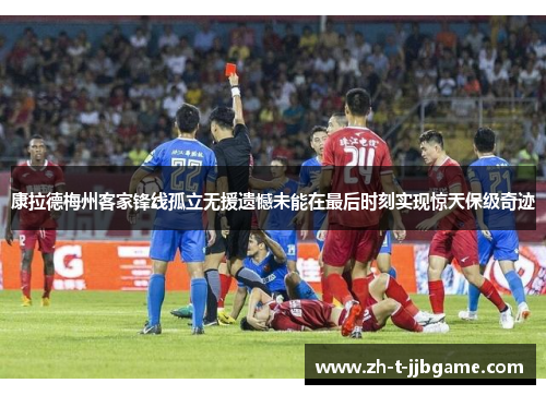 康拉德梅州客家锋线孤立无援遗憾未能在最后时刻实现惊天保级奇迹
