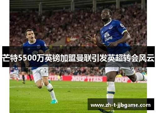 芒特5500万英镑加盟曼联引发英超转会风云