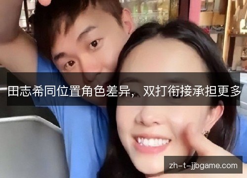 田志希同位置角色差异，双打衔接承担更多